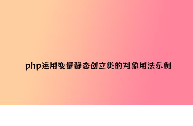 php使用变量动态创建类的对象用法示例