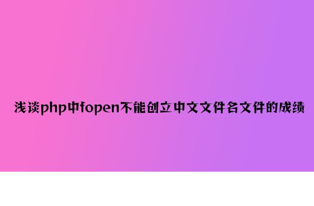 浅谈php中fopen不能创建中文文件名文件的问题