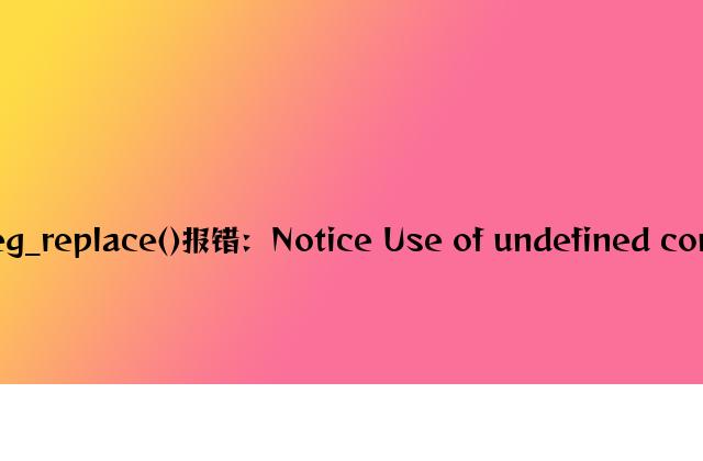 PHP正则替换函数preg_replace()报错：Notice Use of undefined constant的解决方法分析