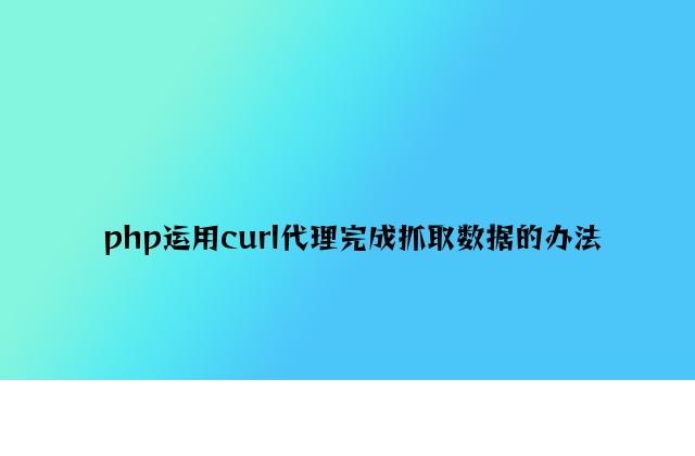 php使用curl代理实现抓取数据的方法