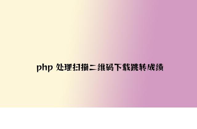 php 解决扫描二维码下载跳转问题