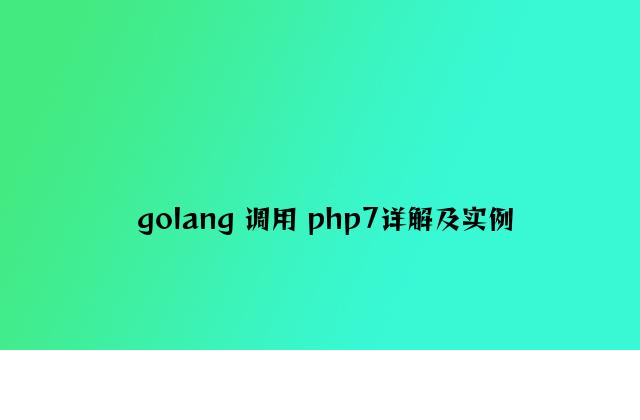 golang 调用 php7详解及实例