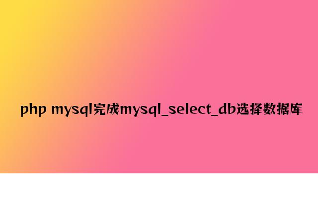 php mysql实现mysql_select_db选择数据库