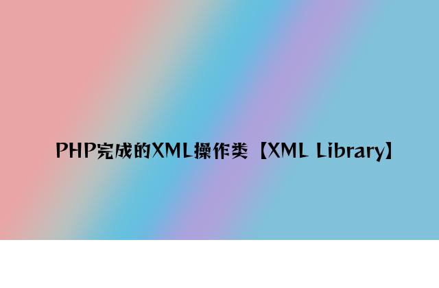 PHP实现的XML操作类【XML Library】