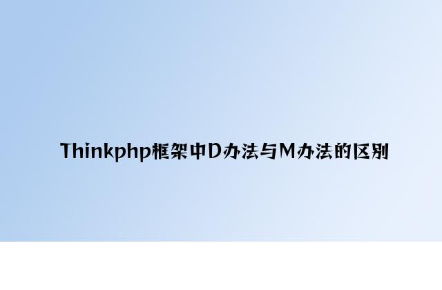 Thinkphp框架中D方法与M方法的区别