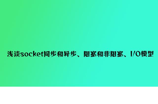 浅谈socket同步和异步、阻塞和非阻塞、I/O模型