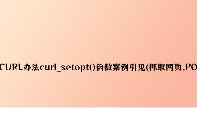 PHP的CURL方法curl_setopt()函数案例介绍(抓取网页,POST数据)