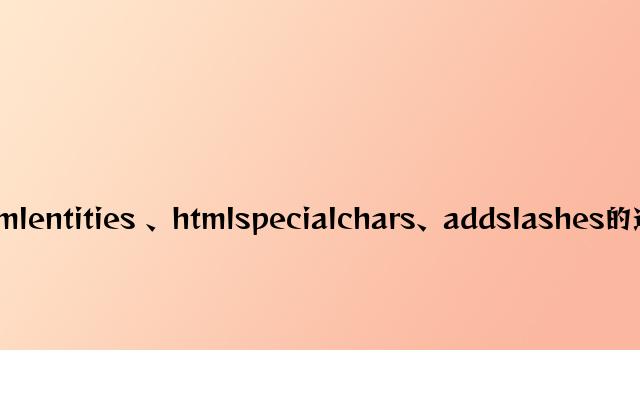 浅谈htmlentities 、htmlspecialchars、addslashes的使用方法