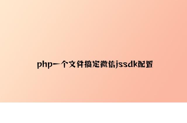 php一个文件搞定微信jssdk配置
