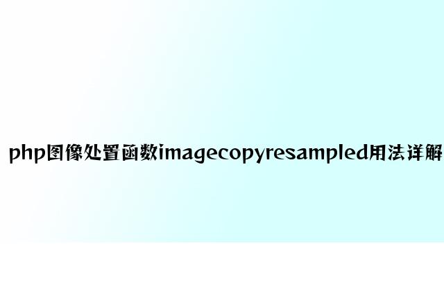 php图像处理函数imagecopyresampled用法详解