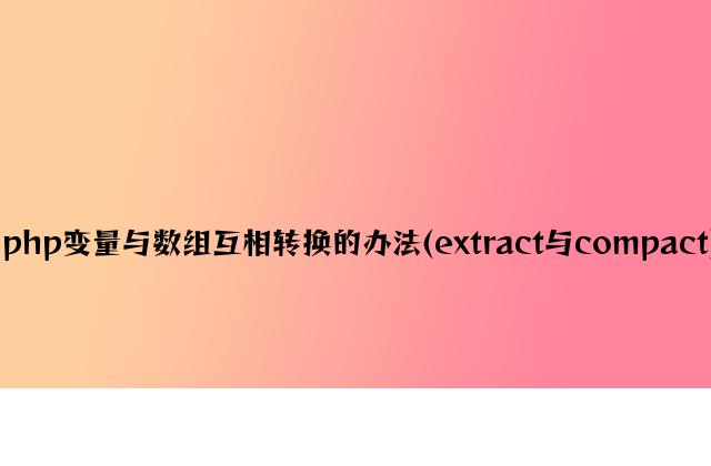 php变量与数组相互转换的方法(extract与compact)