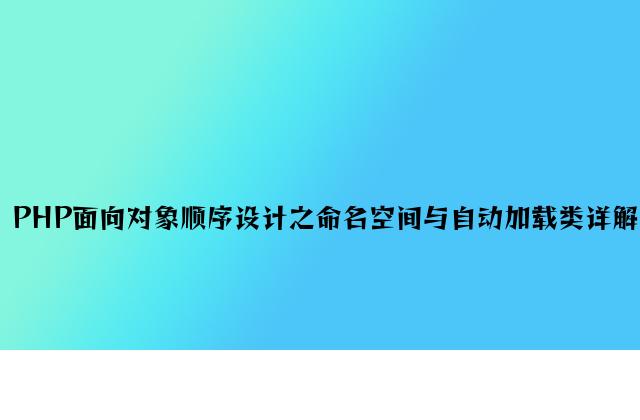 PHP面向对象程序设计之命名空间与自动加载类详解