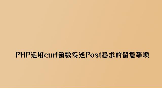 PHP使用curl函数发送Post请求的注意事项