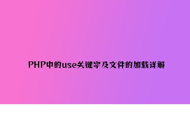 PHP中的use关键字及文件的加载详解