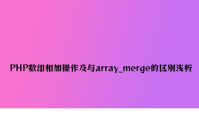 PHP数组相加操作及与array_merge的区别浅析