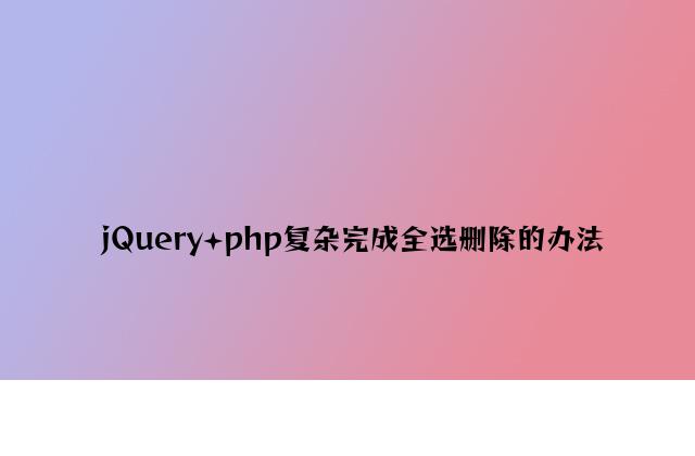 jQuery+php简单实现全选删除的方法
