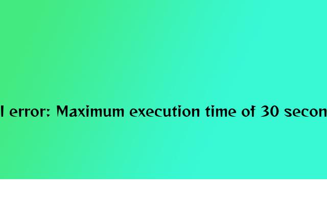 解决PHP程序运行时：Fatal error: Maximum execution time of 30 seconds exceeded in的错误提示