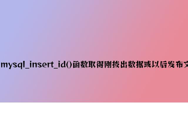 PHP用mysql_insert_id()函数获得刚插入数据或当前发布文章的ID