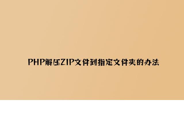 PHP解压ZIP文件到指定文件夹的方法