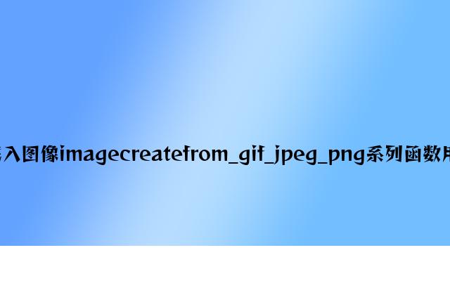 PHP载入图像imagecreatefrom_gif_jpeg_png系列函数用法分析