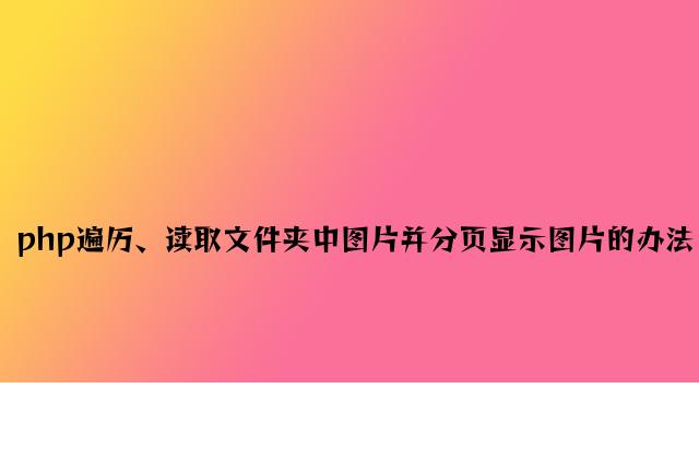 php遍历、读取文件夹中图片并分页显示图片的方法