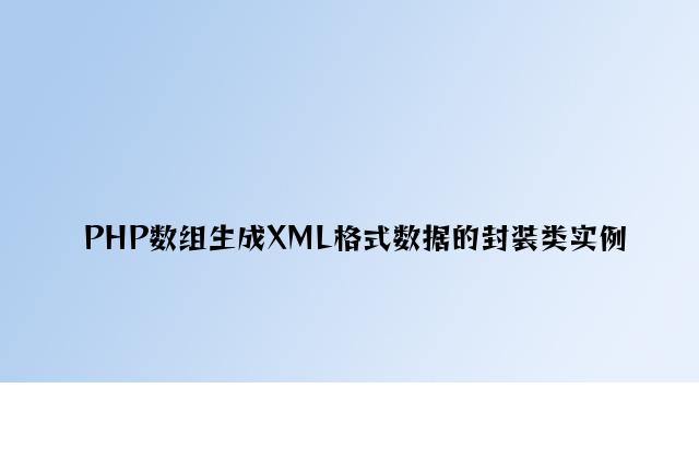 PHP数组生成XML格式数据的封装类实例