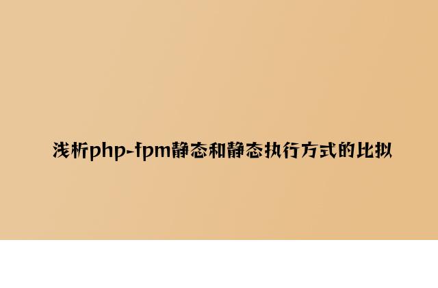 浅析php-fpm静态和动态执行方式的比较