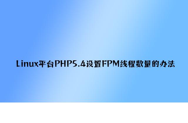 Linux平台PHP5.4设置FPM线程数量的方法