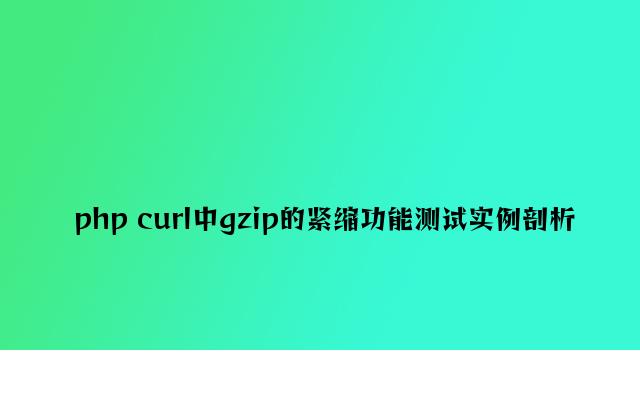 php curl中gzip的压缩性能测试实例分析
