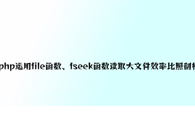 php使用file函数、fseek函数读取大文件效率对比分析