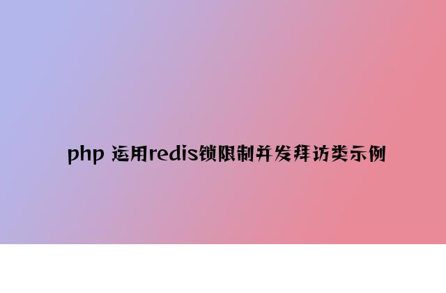 php 使用redis锁限制并发访问类示例