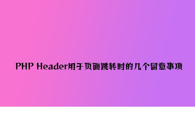 PHP Header用于页面跳转时的几个注意事项