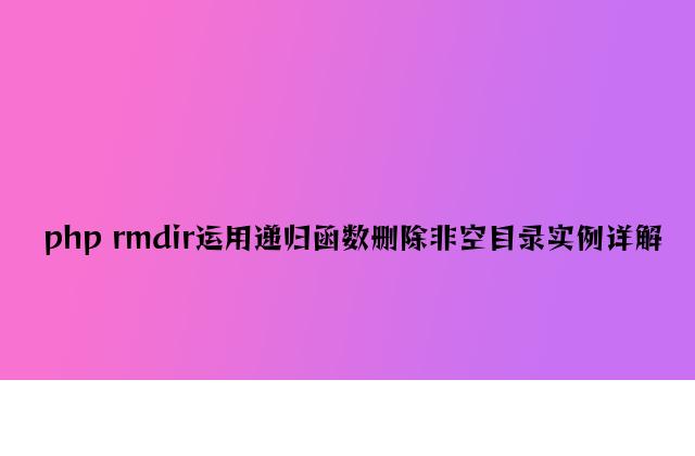 php rmdir使用递归函数删除非空目录实例详解