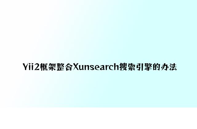Yii2框架整合Xunsearch搜索引擎的方法