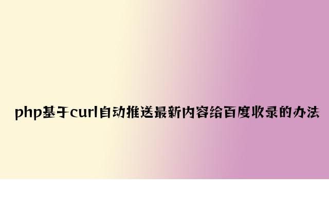 php基于curl主动推送最新内容给百度收录的方法