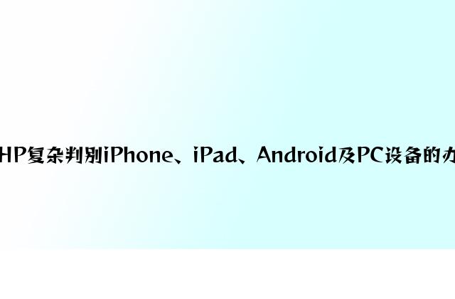 PHP简单判断iPhone、iPad、Android及PC设备的方法