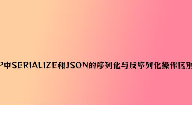 PHP中SERIALIZE和JSON的序列化与反序列化操作区别分析