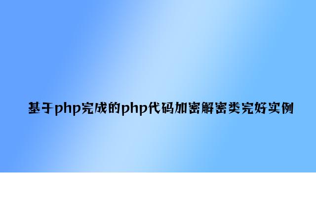 基于php实现的php代码加密解密类完整实例
