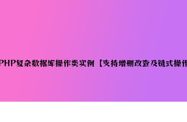 PHP简单数据库操作类实例【支持增删改查及链式操作】