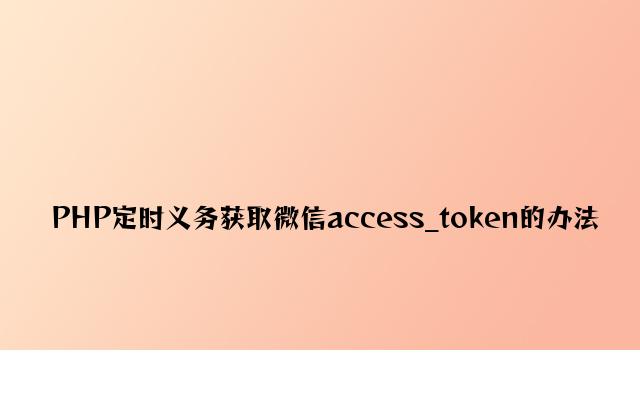 PHP定时任务获取微信access_token的方法