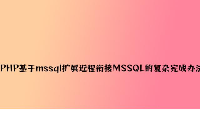 PHP基于mssql扩展远程连接MSSQL的简单实现方法