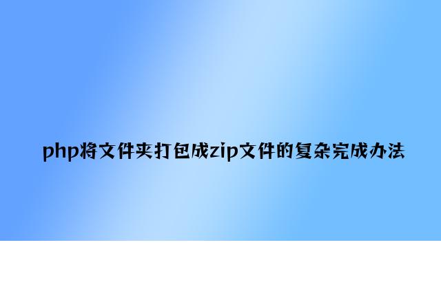 php将文件夹打包成zip文件的简单实现方法