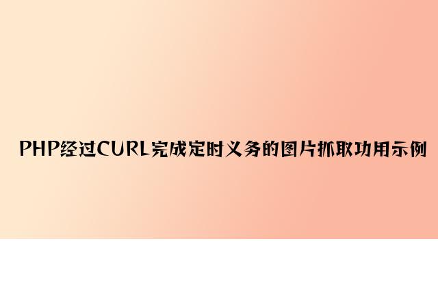 PHP通过CURL实现定时任务的图片抓取功能示例