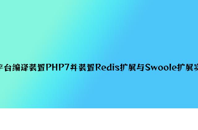 linux平台编译安装PHP7并安装Redis扩展与Swoole扩展实例教程