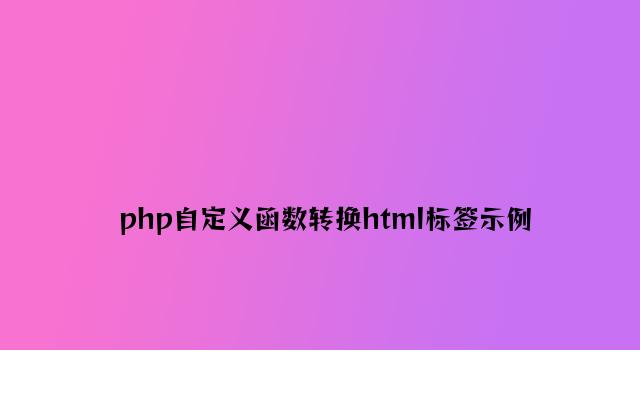 php自定义函数转换html标签示例