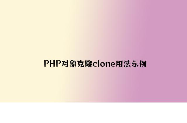 PHP对象克隆clone用法示例