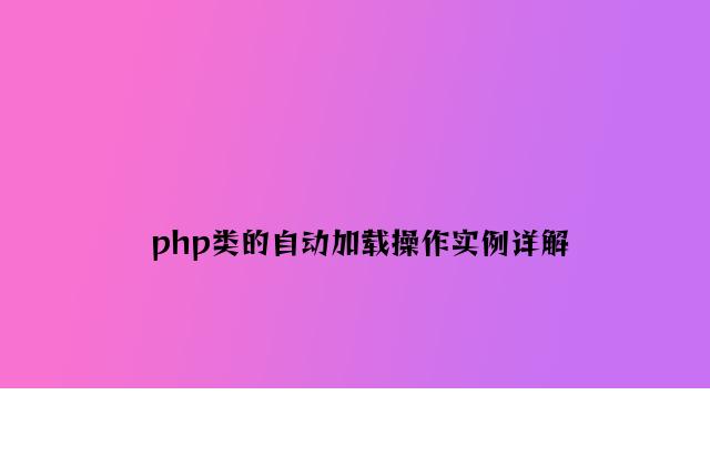 php类的自动加载操作实例详解