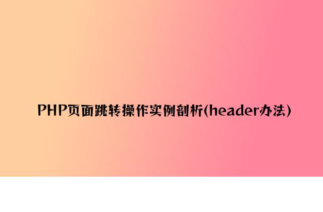 PHP页面跳转操作实例分析(header方法)