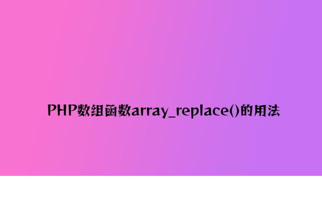 PHP数组函数array_replace()的用法