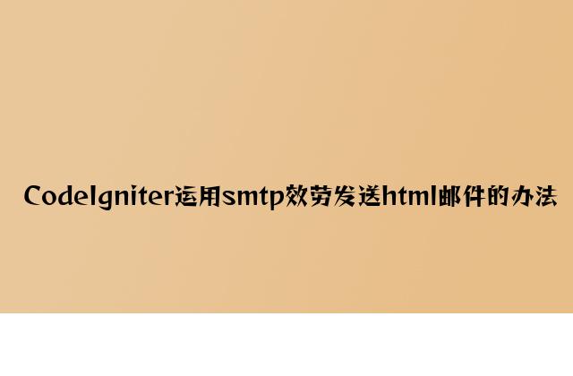 CodeIgniter使用smtp服务发送html邮件的方法